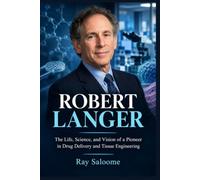 ROBERT LANGER: The Life, Science, and Vision of a Pioneer in Drug Delivery and Tissue Engineering