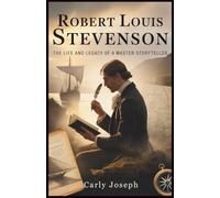 Robert Louis Stevenson: The Life and Legacy of a Master Storyteller: The Untold Story, Adventures, and Literary Brilliance of One of History’s Greatest Writers