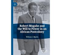 Robert Mugabe And The Will To Power In An African Postcolony