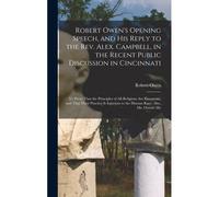 Robert Owen's Opening Speech, And His Reply To The Rev. Alex. Campbell, In The Recent Public Discussion In Cincinnati