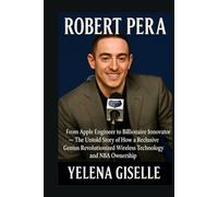 ROBERT PERA: From Apple Engineer to Billionaire Innovator - The Untold Story of How a Reclusive Genius Revolutionized Wireless Technology and NBA Ownershi