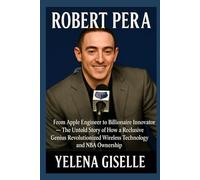 ROBERT PERA: From Apple Engineer to Billionaire Innovator - The Untold Story of How a Reclusive Genius Revolutionized Wireless Technology and NBA Ownershi