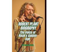 ROBERT PLANT BIOGRAPHY: The Voice of Rock’s Golden Age