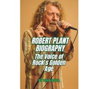 ROBERT PLANT BIOGRAPHY: The Voice of Rock’s Golden Age