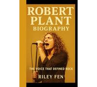 ROBERT PLANT BIOGRAPHY: The Voice That Defined Rock Riley