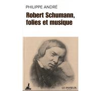 Robert Schumann, folies et musique - Philippe André - Le Passeur - Poche - Monographie