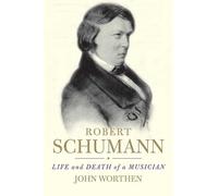 Robert Schumann: Life and Death of a Musician