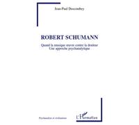 Robert Schumann Quand la musique oeuvre contre la douleur - Une approche psychanalytique - Jean-Paul Descombey - L'harmattan - broché - Etude