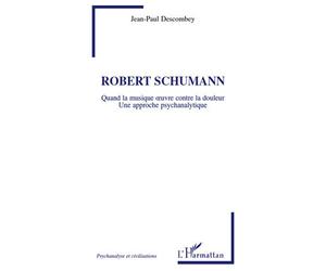 Robert Schumann Quand la musique oeuvre contre la douleur - Une approche psychanalytique - Jean-Paul Descombey - L'harmattan - broché - Etude