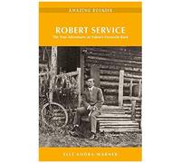 Robert Service: The True Adventures Of Yukon's Favourite Bard