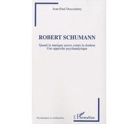 Robert Schumann Quand la musique oeuvre contre la douleur - Une approche psychanalytique - Jean-Paul Descombey - L'harmattan - broché - Etude