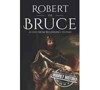 Robert the Bruce: A Life from Beginning to End