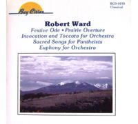 Robert Ward - Robert Ward : Prairie Overture / Invocation & Toccata / Festive Ode / Sacred Songs for Pantheists / Euphony