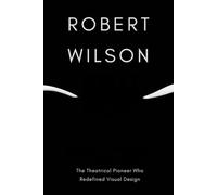 Robert Wilson: The Theatrical Pioneer Who Redefined Visual Design