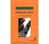Roberto Arlt - Ecrire Au Temps De L'image
