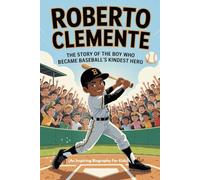 ROBERTO CLEMENTE: The Story of the Boy Who Became Baseball’s Kindest Hero (An Inspiring Biography For Kids)