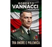 Roberto Vannacci tra onore e polemica: Biografia di un generale al servizio della nazione | Nuovo Libro