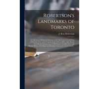 Robertson's Landmarks Of Toronto [Microform]: A Collection Of Historical Sketches Of The Old Town Of York From 1792 Until 1833, And Of Toronto From 18