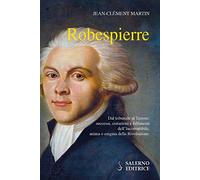 Robespierre. Dal tribunale al Terrore: successi, esitazioni e fallimenti dell'incorruttibile, anima o enigma della Rivoluzione