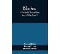 Robin Hood; A Collection Of All The Ancient Poems, Songs, And Ballads, Now Extant Relative To That Celebrated English Outlaw ; To Which Are Prefixed Historical Anecdotes Of His Life (Volume Ii)
