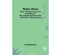 Robin Hood; Being A Complete History Of All The Notable And Merry Exploits Performed By Him And His Men On Many Occasions
