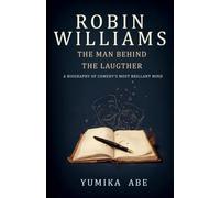 Robin Williams: The Man Behind the Laughter - A biography of Comedy's Most Brilliant Mind