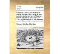 Robinson Crusoe; Or, Harlequin Friday. A Grand Pantomime, In Two Acts, As Performed At The Theatre-Royal, Newcastle Upon Tyne, In 1791. By Permission Of The Manager.