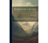 Robinson Crusoe ...: Serious Reflections During The Life And Surprising Adventures Of Robinson Crusoe, With His Vision Of The Angelic World