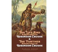 Robinson Crusoe The Complete Adventures : "The Life and Adventures of Robinson Crusoe" and "The Further Adventures of Robinson Crusoe": by Daniel Defoe with Original Illustrated