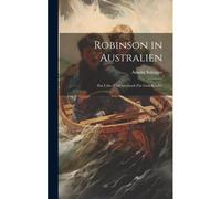Robinson In Australien: Ein Lehr- Und Lesebuch Für Gute Kinder