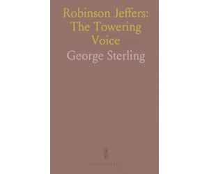 Robinson Jeffers: The Towering Voice: A readable life and critical portrait of the poet whose landscapes shaped modern American verse