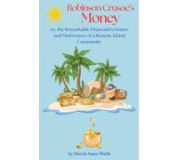 Robinsons Crusoe's Money or, the Remarkable Financial Fortunes and Misfortunes of a Remote Island Community: The 1876 Financial Literacy Classic on Money and Value