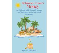 Robinsons Crusoe's Money or, the Remarkable Financial Fortunes and Misfortunes of a Remote Island Community: The 1876 Financial Literacy Classic on Money and Value