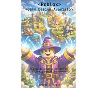 ROBLOX GAME DESIGN AVANZATO: La Guida pratica per creare il tuo gioco di successo