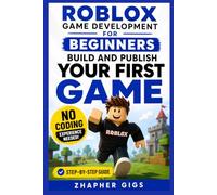 Roblox Game Development for Beginners: Build and Publish Your First Game Step-by-Step No Coding Experience Needed