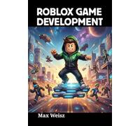 Roblox Game Development: Master Lua Scripting, Design Immersive 3D Worlds, and Monetize Your Creative Ideas from Scratch