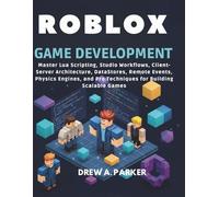 Roblox Game Development: Master Lua Scripting, Studio Workflows, Client-Server Architecture, DataStores, Remote Events, Physics Engines, and Pro Techniques for Building Scalable Games