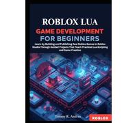 Roblox Lua Game Development for Beginners: Learn by Building and Publishing Real Roblox Games in Roblox Studio Through Guided Projects That Teach Practical Lua Scripting and Game Creation