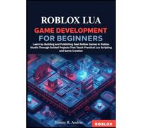 Roblox Lua Game Development for Beginners: Learn by Building and Publishing Real Roblox Games in Roblox Studio Through Guided Projects That Teach Practical Lua Scripting and Game Creation