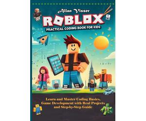 ROBLOX PRACTICAL CODING BOOK FOR KIDS: Learn and Master Coding Basics, Game Development and Real Projects with Step-by-Step Guide