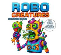 Robo Creatures Coloring Book: Cool Robots, Mutant Machines & Mechanical Characters for Older Kids