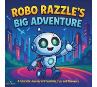 Robo Razzle’s Big Adventure: Children's Storybook| A Futuristic Journey of Friendship, Fun, and Discovery| Adventure| Robots| For ages 3-8| 30 Pages| Size 8.5 x 8.5