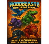 ROBOBEASTS Coloring Book: Epic Robotic Animal Warriors to Color and Bring to Life | 45+ Action-Packed Pages to Battle, Create & Explore for Kids Ages 6-12