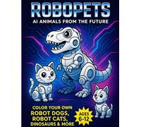 Robopets: AI Animals of the Future Coloring Book: Fun Robot Animals to Color for Kids Ages 6-12 | Includes Robot Cats, Dogs, Dinosaurs & More | STEM-Inspired Coloring Fun