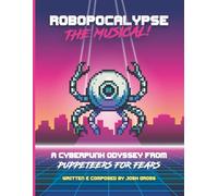 Robopocalypse: The Musical!: A Rock and Roll Puppet Show
