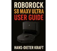 Roborock S8 MaxV Ultra User Guide: The Unofficial Manual for Automating Your Home Cleaning, Mastering the App, and Installing the Drainage System