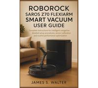 Roborock Saros Z70 FlexiArm Smart Vacuum User Guide: Complete instructions for intelligent navigation, detailed setup procedures, sensor calibration and routine performance optimization