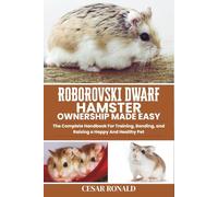 Roborovski Dwarf Hamster Ownership Made Easy: The Complete Handbook For Training, Bonding, and Raising a Happy And Healthy Pet