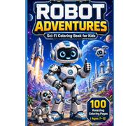 Robot Adventures: Sci-Fi Coloring Book for Kids: 100 Futuristic Robots, Space Explorers, Alien Worlds, and Amazing Machines to Color | Ages 7-12