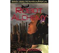 Robot Alchemy: Androids, Cyborgs, And The Magic Of Artificial Life